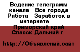 Ведение телеграмм канала - Все города Работа » Заработок в интернете   . Приморский край,Спасск-Дальний г.